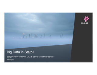 Big Data in Statoil
Sonja Chirico Indrebø, CIO & Senior Vice President IT
@Sonjaci
 