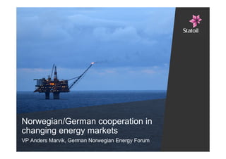 Norwegian/German cooperation in
changing energy markets
VP Anders Marvik, German Norwegian Energy Forum

 