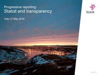 Progressive reporting:
Statoil and transparency
Oslo 31 May 2016
2016-04-15
 