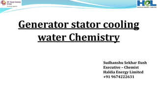 Generator stator cooling
water Chemistry
Sudhanshu Sekhar Dash
Executive – Chemist
Haldia Energy Limited
+91 9674222631
 