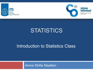 STATISTICS
Amna Shifia Nisafani
Introduction to Statistics Class
 