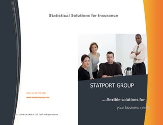Statistical Solutions for Insurance




                                                        STATPORT GROUP
           VISIT US ON THE WEB:

           www.statportgroup.com
                                                              ….flexible solutions for
                                                                      your business needs
STATPORT GROUP, LLC. 2007 All Rights reserved
 