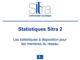 Statistiques Sitra 2
Les statistiques à disposition pour
les membres du réseau
 
