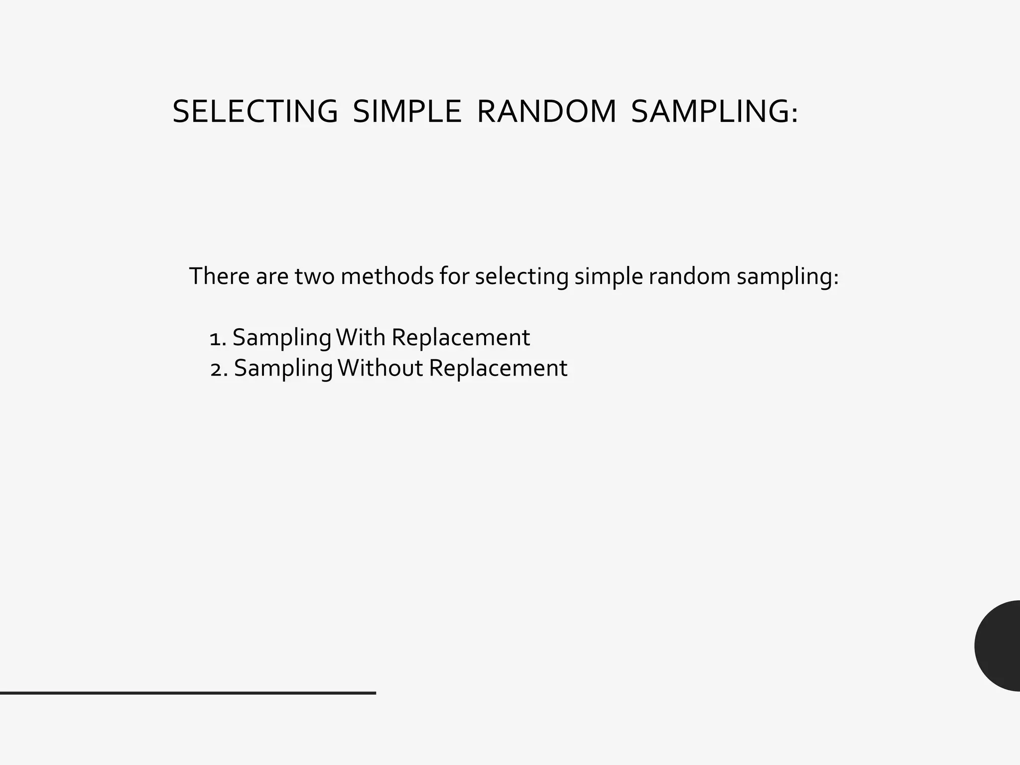 SELECTING SIMPLE RANDOM SAMPLING:
There are two methods for selecting simple random sampling:
1. SamplingWith Replacement
2. SamplingWithout Replacement
 