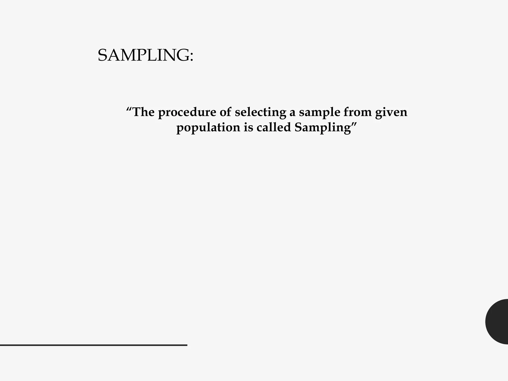 SAMPLING:
“The procedure of selecting a sample from given
population is called Sampling”
 