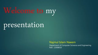 Welcome to my
presentation
Najmul Islam Naeem
Department of Computer Scinence and Engineering
Roll : 12008010
 