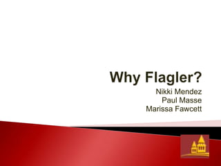 Why Flagler? Nikki Mendez Paul Masse Marissa Fawcett 