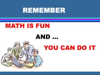 REMEMBER
MATH IS FUN
AND …
YOU CAN DO IT
 