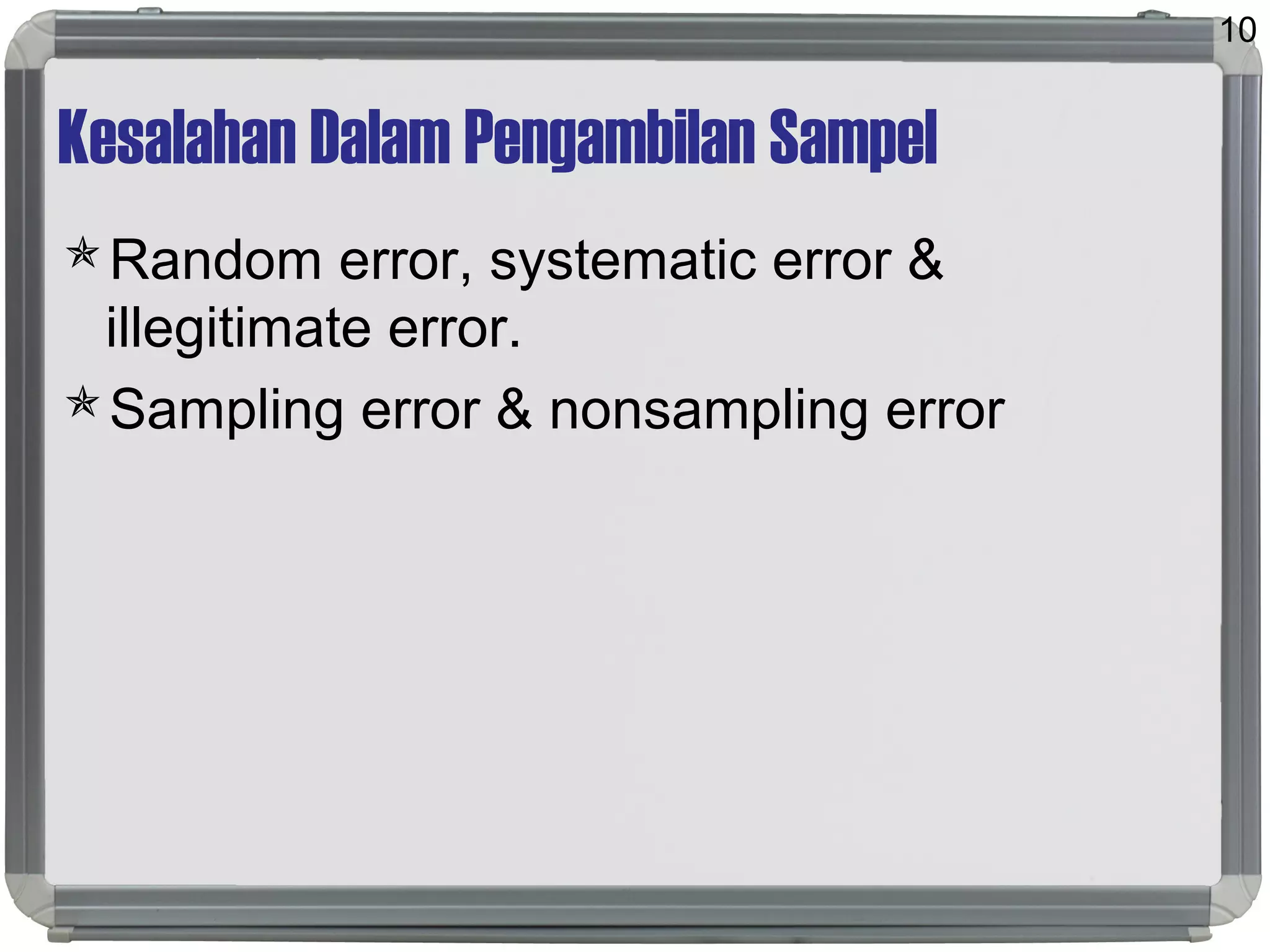 Kesalahan Dalam Pengambilan Sampel
Random error, systematic error &
illegitimate error.
Sampling error & nonsampling error
10
 