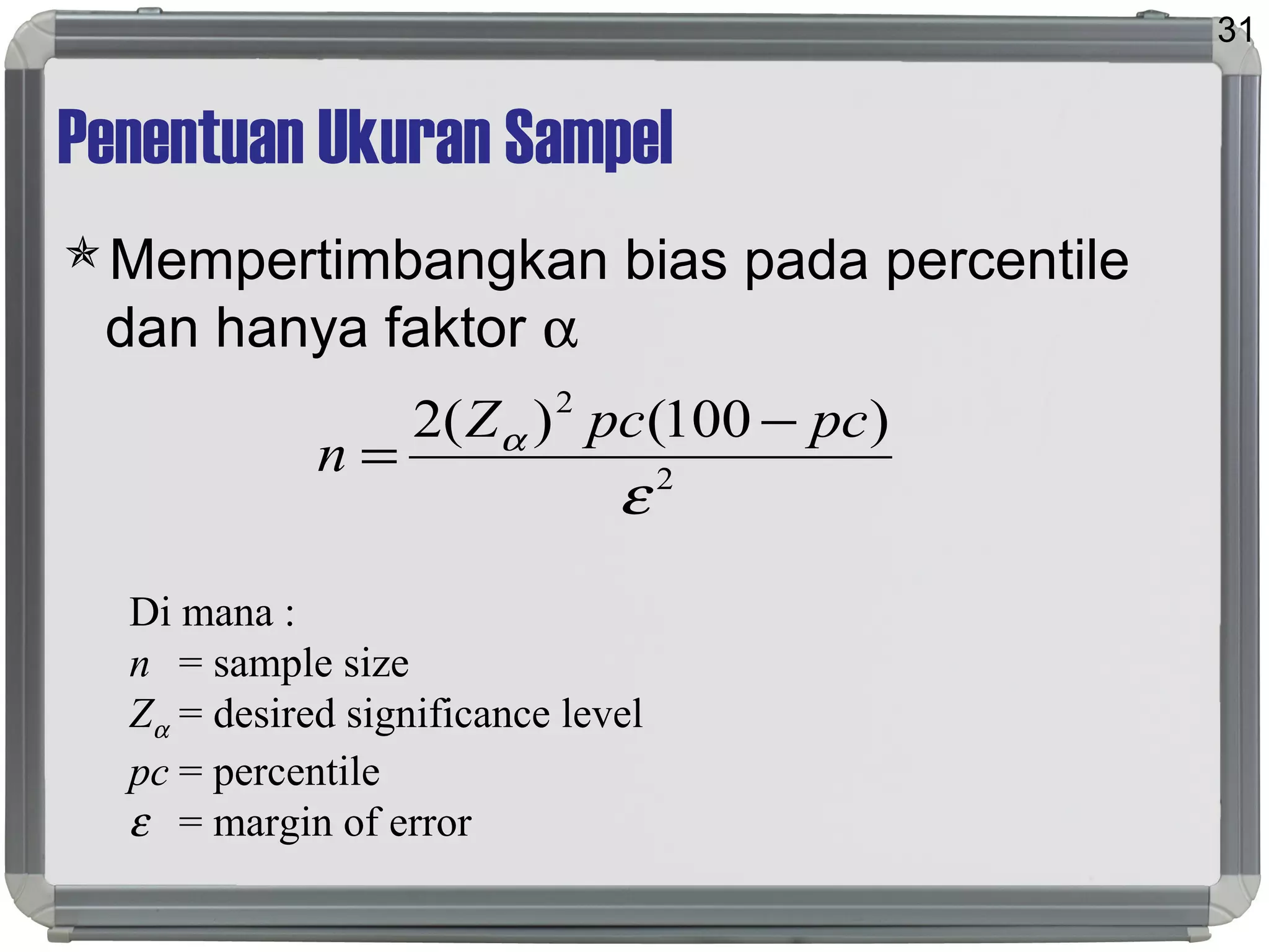 Penentuan Ukuran Sampel
Mempertimbangkan bias pada percentile
dan hanya faktor α
31
2
2
)100()(2
ε
α pcpcZ
n
−
=
Di mana :
n = sample size
Zα = desired significance level
pc = percentile
ε = margin of error
 