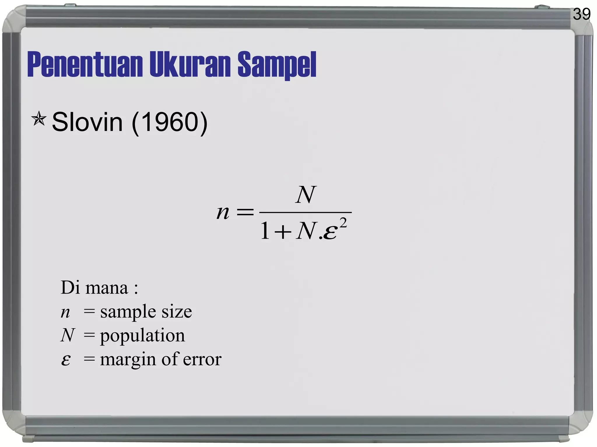 Penentuan Ukuran Sampel
Slovin (1960)
39
2
.1 εN
N
n
+
=
Di mana :
n = sample size
N = population
ε = margin of error
 
