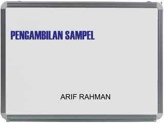 PENGAMBILAN SAMPEL
ARIF RAHMAN
1
 