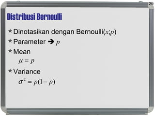 Distribusi Bernoulli
Dinotasikan dengan Bernoulli(x;p)
Parameter  p
Mean
Variance
29
p=µ
)1(2
pp −=σ
 