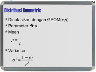 Distribusi Geometric
Dinotasikan dengan GEOM(x;p)
Parameter  p
Mean
Variance
54
p
1
=µ
2
2 )1(
p
p−
=σ
 