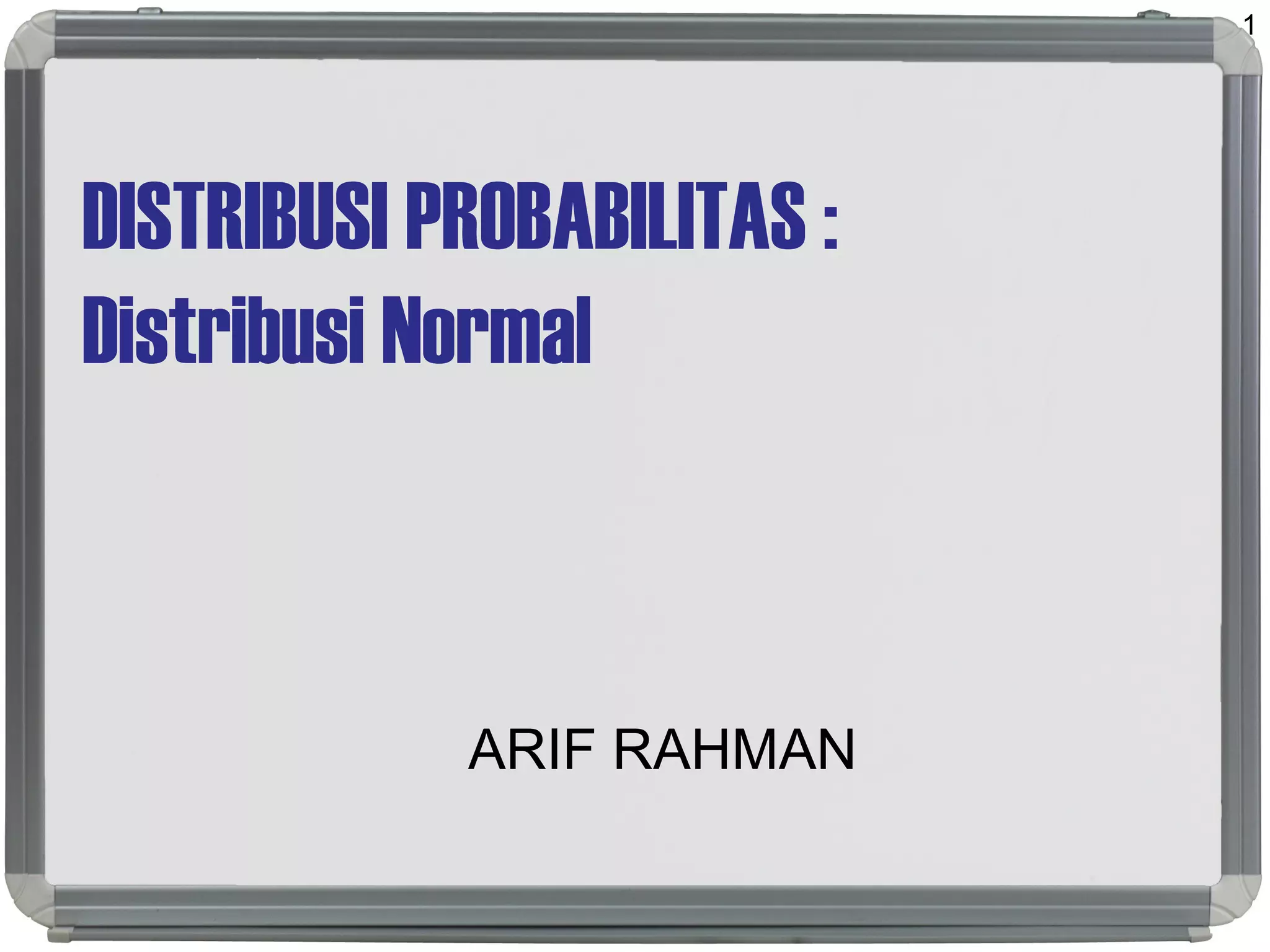 DISTRIBUSI PROBABILITAS :
Distribusi Normal
ARIF RAHMAN
1
 