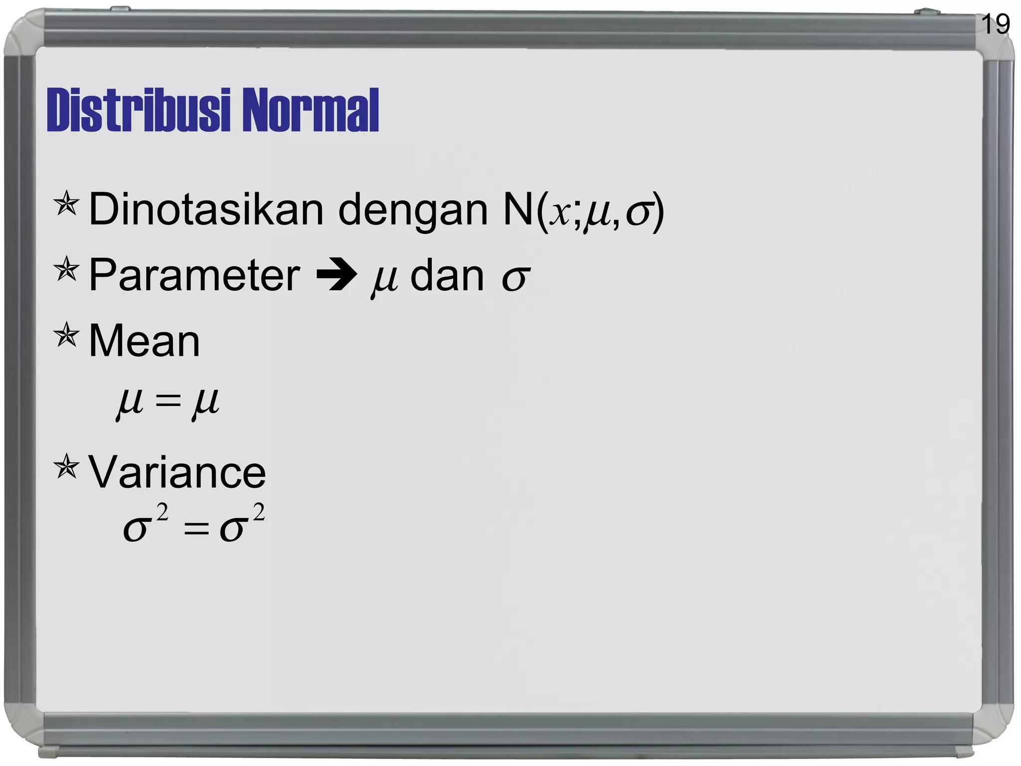 Distribusi Normal
Dinotasikan dengan N(x;µ,σ)
Parameter  µ dan σ
Mean
Variance
19
µµ =
22
σσ =
 