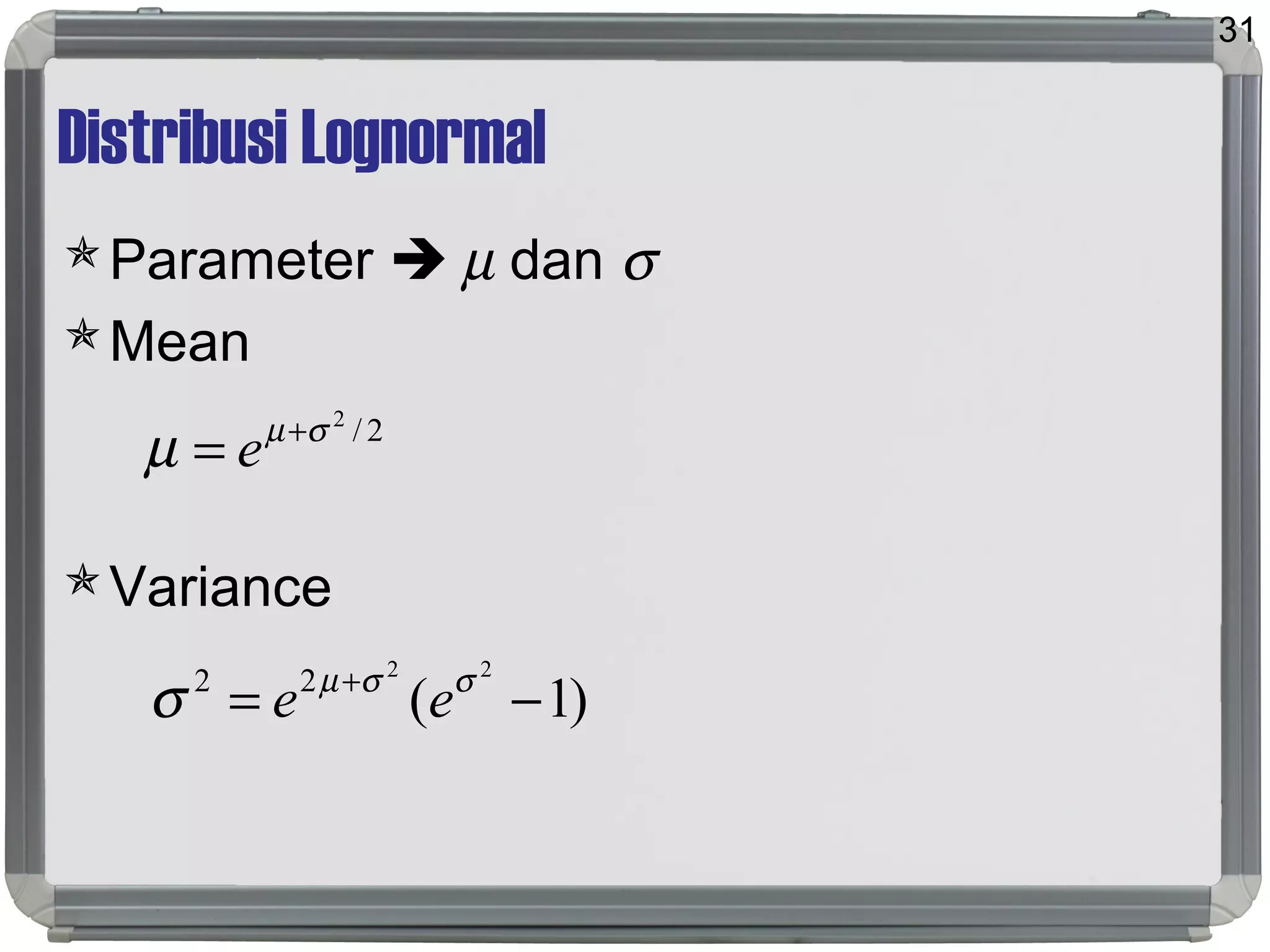 Distribusi Lognormal
Parameter  µ dan σ
Mean
Variance
31
2/2
σµ
µ +
= e
)1(
22
22
−= + σσµ
σ ee
 