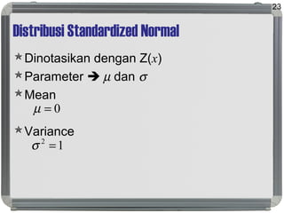 Distribusi Standardized Normal
Dinotasikan dengan Z(x)
Parameter  µ dan σ
Mean
Variance
23
0=µ
12
=σ
 