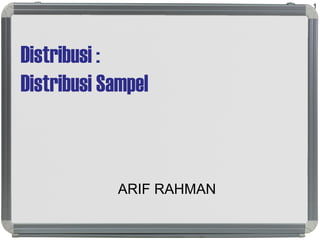 Distribusi :
Distribusi Sampel
ARIF RAHMAN
1
 