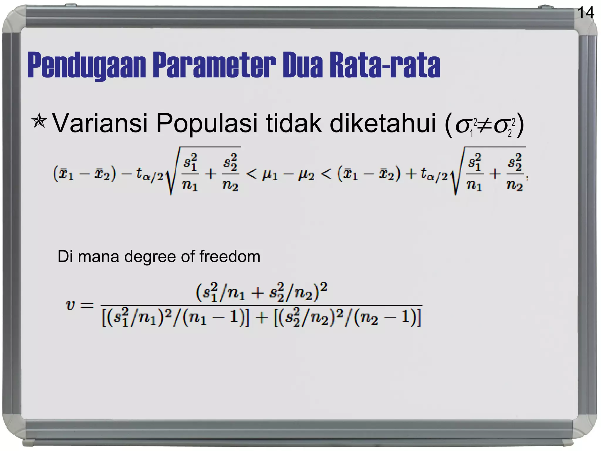 Pendugaan Parameter Dua Rata-rata
Variansi Populasi tidak diketahui (σ1
2
≠σ2
2
)
Di mana degree of freedom
14
 