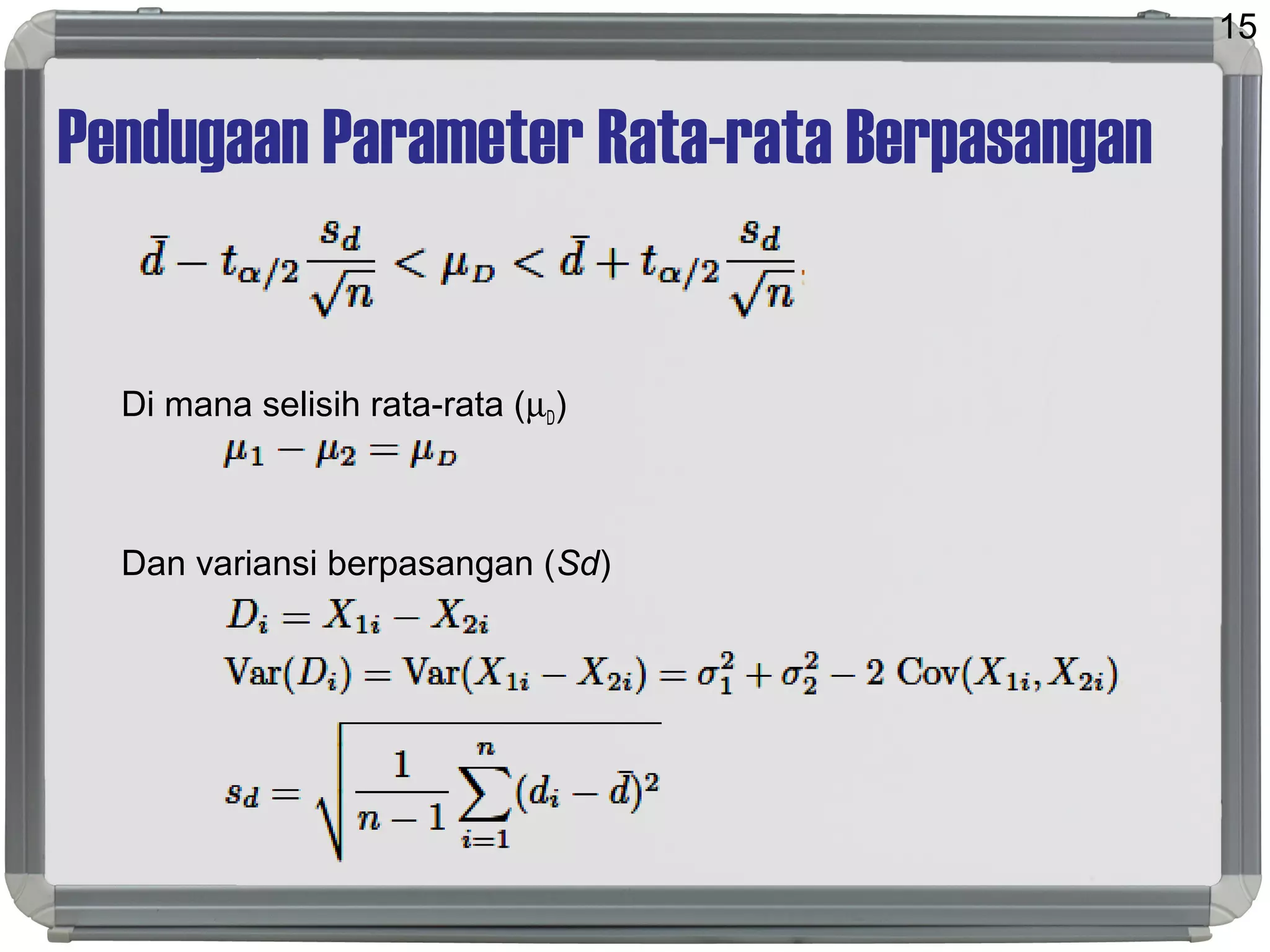 Pendugaan Parameter Rata-rata Berpasangan
Di mana selisih rata-rata (µD)
Dan variansi berpasangan (Sd)
15
 