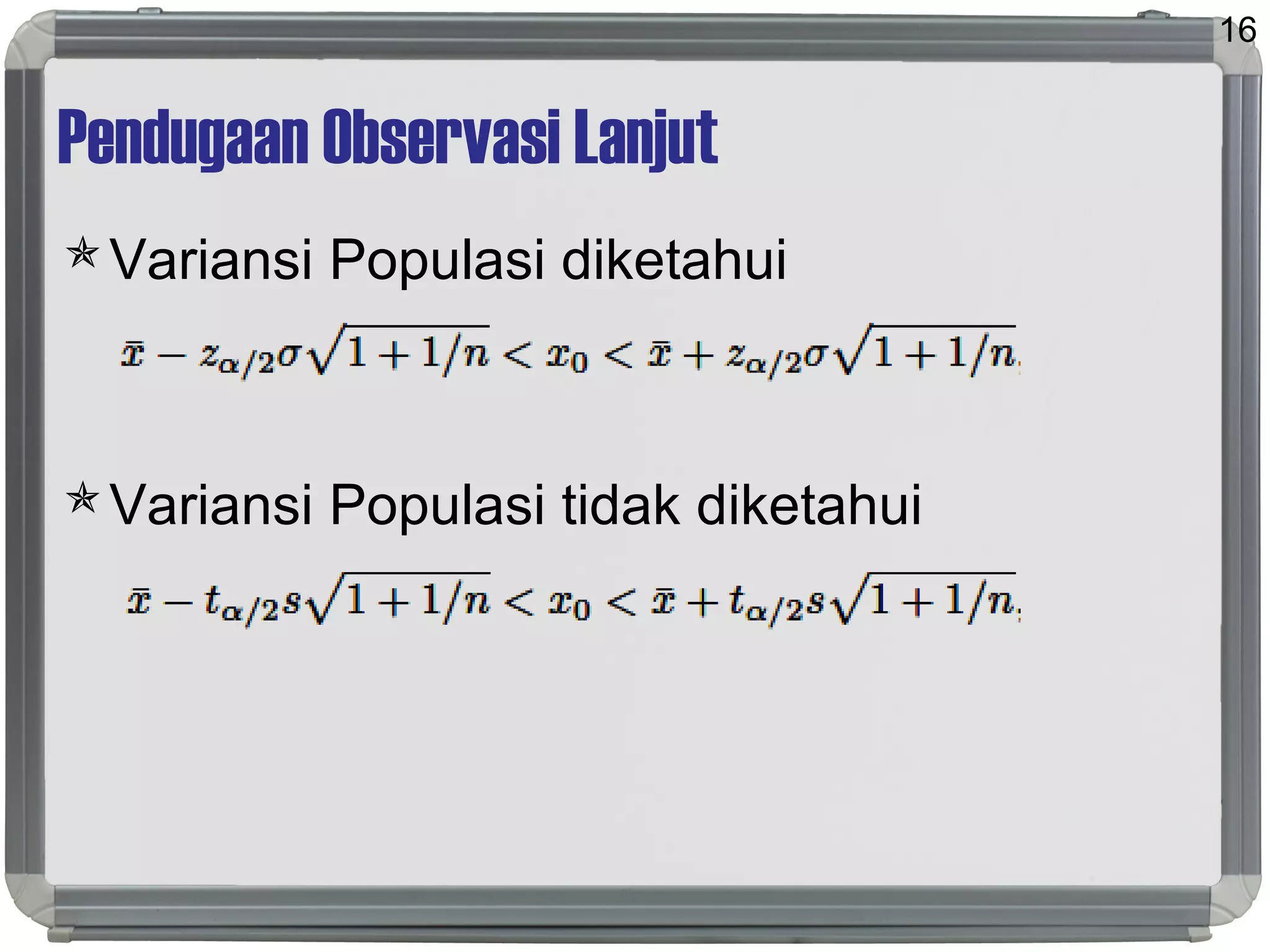 Pendugaan Observasi Lanjut
Variansi Populasi diketahui
Variansi Populasi tidak diketahui
16
 