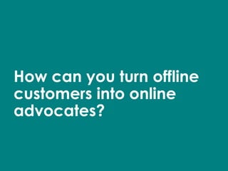 How can you turn offline customers into online advocates? 