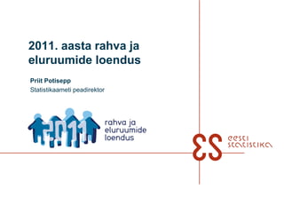 2011. aasta rahva ja
eluruumide loendus
Priit Potisepp
Statistikaameti peadirektor
 