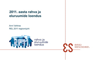 2011. aasta rahva ja eluruumide loendus Anni Vahtras REL 2011 regioonijuht 