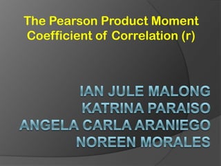 The Pearson Product Moment
Coefficient of Correlation (r)
 