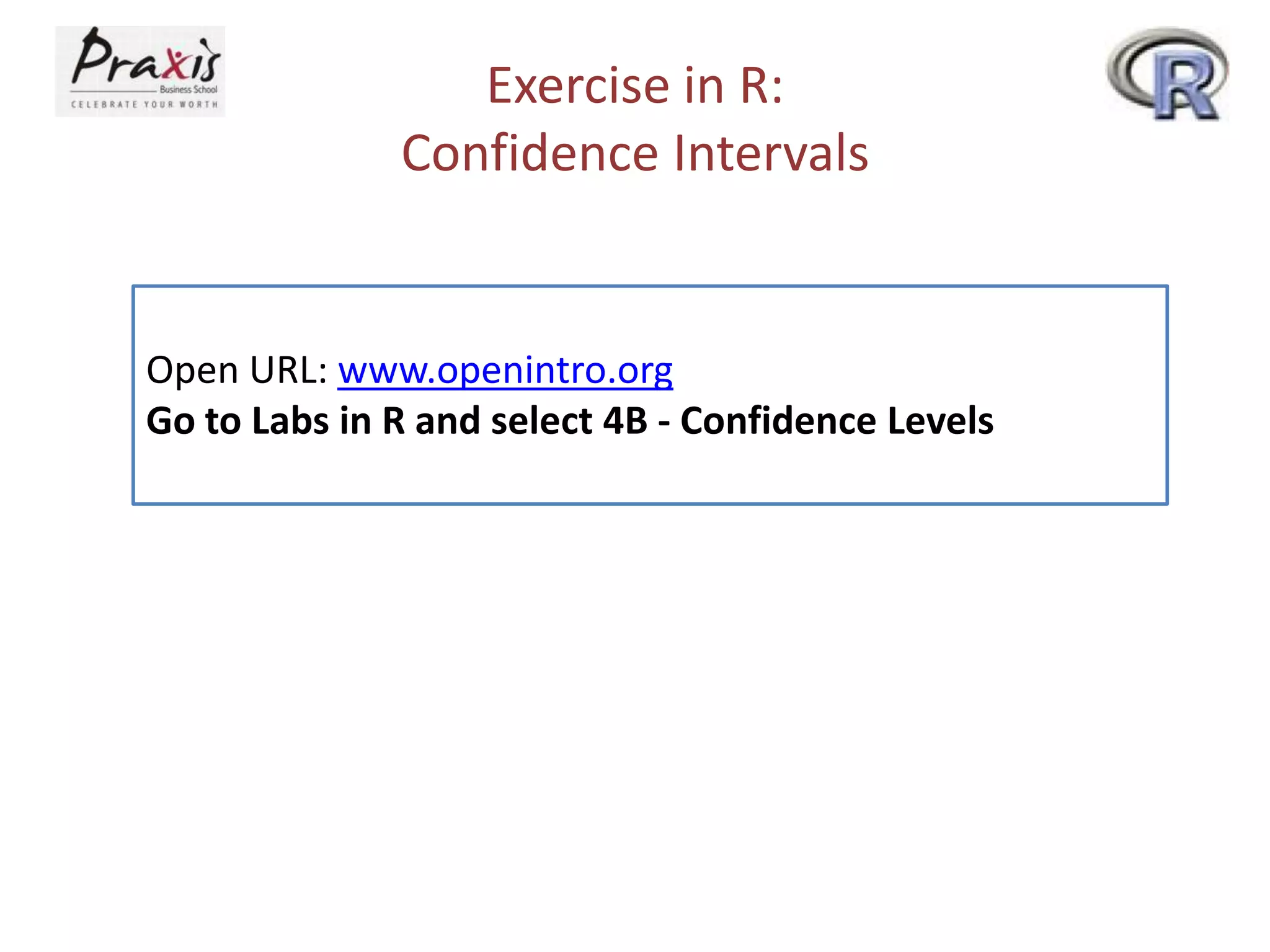 Exercise in R:
Confidence Intervals

Open URL: www.openintro.org
Go to Labs in R and select 4B - Confidence Levels

 