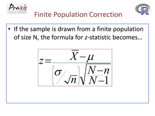 Finite Population Correction
• If the sample is drawn from a finite population
of size N, the formula for z-statistic becomes…

z

X
N n
n N 1

 