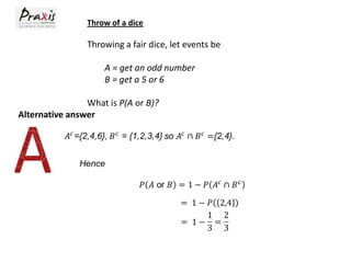 Throw of a dice

Throwing a fair dice, let events be
A = get an odd number
B = get a 5 or 6
What is P(A or B)?
Alternative answer

 