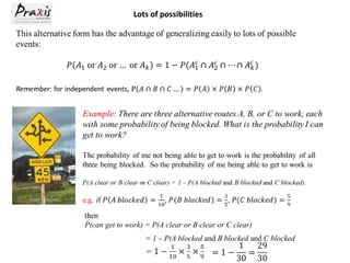Lots of possibilities

then
P(can get to work) = P(A clear or B clear or C clear)
= 1 – P(A blocked and B blocked and C blocked

 