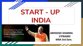 START - UP
INDIA
ABHISHEK SHARMA
17PBA003
MBA 3rd Sem.
 