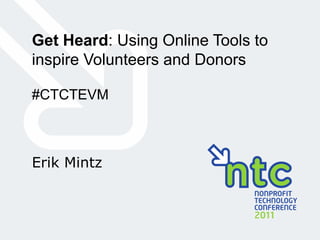 Get Heard: Using Online Tools to
inspire Volunteers and Donors

#CTCTEVM



Erik Mintz
 