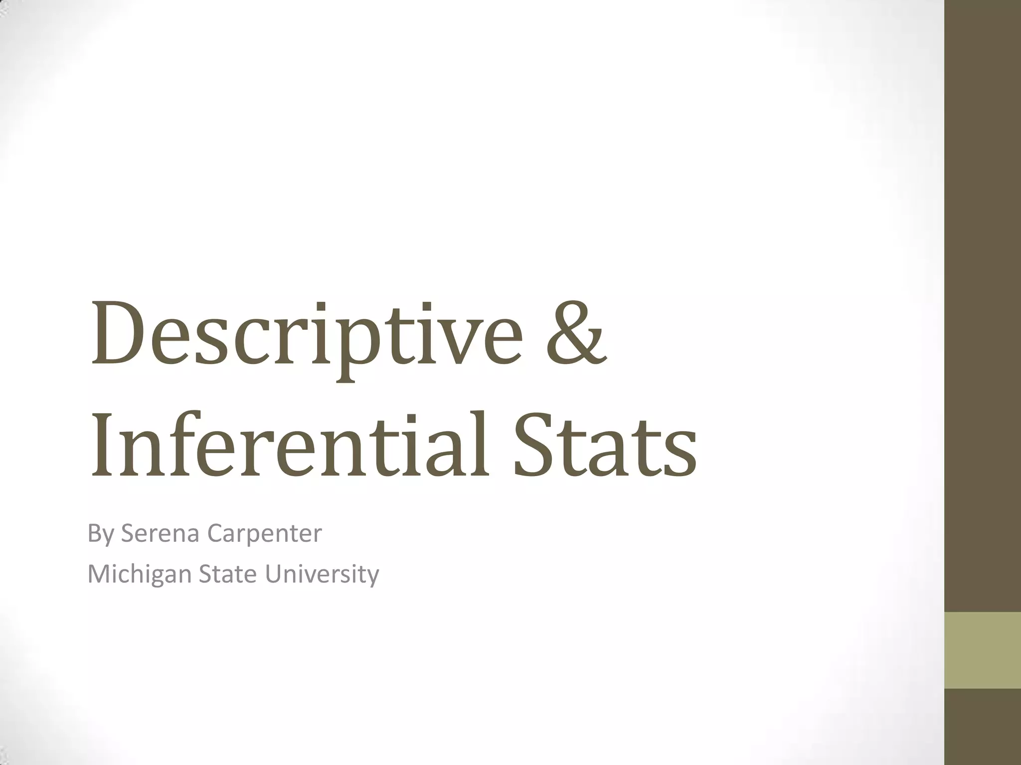 Descriptive &
Inferential Stats
By Serena Carpenter
Michigan State University
 