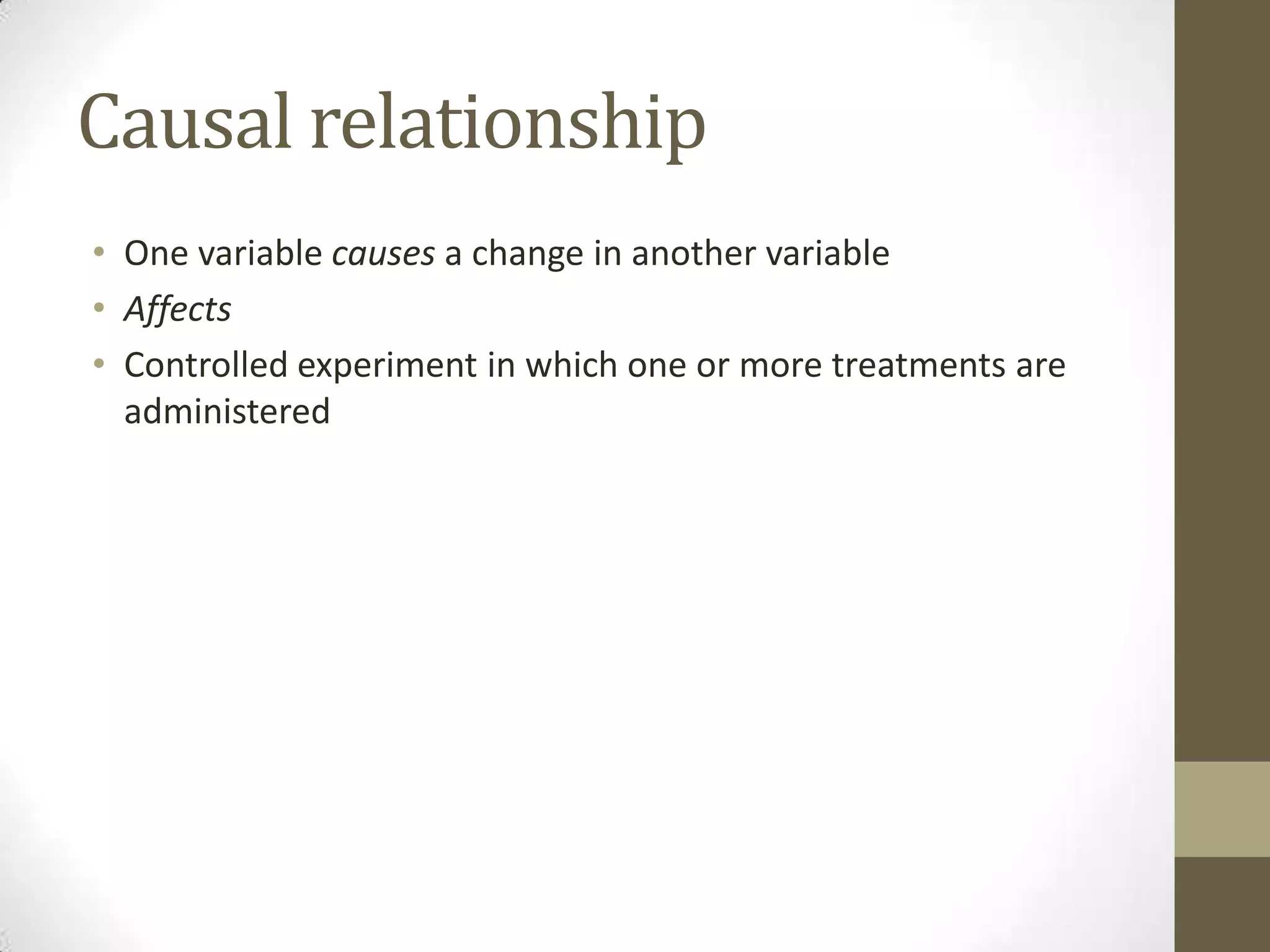 Causal relationship
• One variable causes a change in another variable
• Affects
• Controlled experiment in which one or more treatments are
administered
 