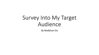 Survey Into My Target
Audience
By Maddison Ely
 