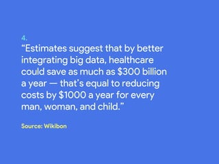 4.
“Estimates suggest that by better
integrating big data, healthcare
could save as much as $300 billion
a year — that’s equal to reducing
costs by $1000 a year for every
man, woman, and child.”
Source: Wikibon
 