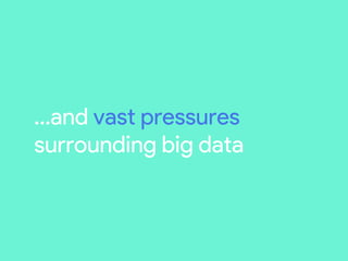 …and vast pressures
surrounding big data
 