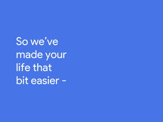 So we’ve
made your
life that
bit easier -
 