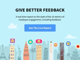GIVE BETTER FEEDBACK
A real-time report on the state of the 10 metrics of
employee engagement, including feedback.
See The...