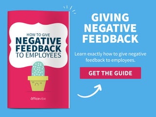 GET THE GUIDE
GIVING 
NEGATIVE
FEEDBACK
Learn exactly how to give negative
feedback to employees.
 