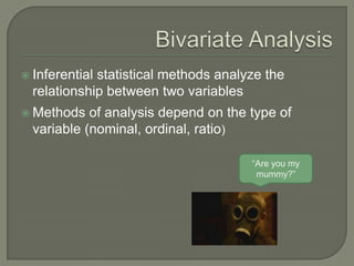  Inferential statistical methods analyze the
relationship between two variables
 Methods of analysis depend on the type of
variable (nominal, ordinal, ratio)
“Are you my
mummy?”
 