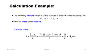 Prof. H.Castro Statistics 1.47
Calculation Example:
§ The following sample consists of the number of jobs six students applied for:
17, 15, 23, 7, 9, 13.
§ Finds its mean and variance.
Sample Mean
 