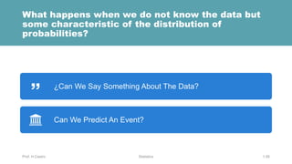 What happens when we do not know the data but
some characteristic of the distribution of
probabilities?
Prof. H.Castro Statistics 1.56
¿Can We Say Something About The Data?
Can We Predict An Event?
 