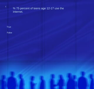 1
1
            % 75 percent of teens age 12-17 use the
            internet.




    True

    False
 
