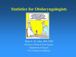 Statistics for Otolaryngologists
Maie A. St. John, MD, PhD
Division of Head & Neck Surgery
Department of Surgery
UCLA School of Medicine
 