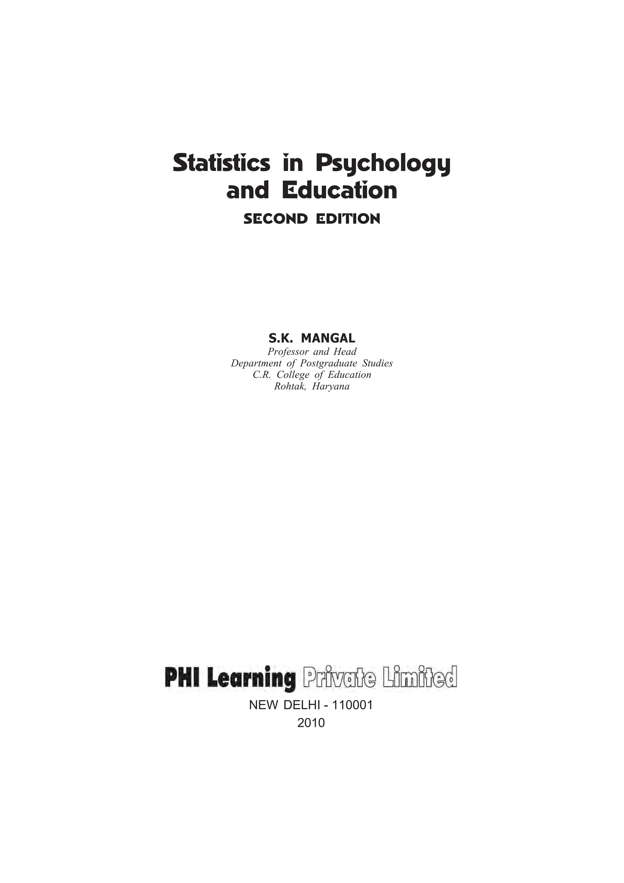Statistics in Psychology
and Education
SECOND EDITION
S.K. MANGAL
Professor and Head
Department of Postgraduate Studies
C.R. College of Education
Rohtak, Haryana
NEW DELHI - 110001
2010
 